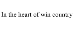 IN THE HEART OF WIN COUNTRY trademark