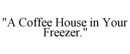 "A COFFEE HOUSE IN YOUR FREEZER." trademark