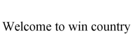 WELCOME TO WIN COUNTRY trademark