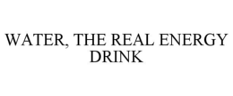 WATER, THE REAL ENERGY DRINK trademark