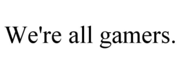 WE'RE ALL GAMERS. trademark