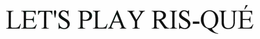 LET'S PLAY RIS-QUÉ trademark