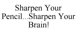SHARPEN YOUR PENCIL...SHARPEN YOUR BRAIN! trademark