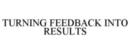 TURNING FEEDBACK INTO RESULTS trademark