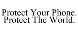 PROTECT YOUR PHONE. PROTECT THE WORLD. trademark