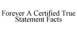 FOREVER A CERTIFIED TRUE STATEMENT FACTS trademark
