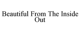 BEAUTIFUL FROM THE INSIDE OUT trademark