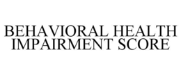 BEHAVIORAL HEALTH IMPAIRMENT SCORE trademark