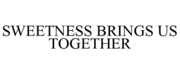 SWEETNESS BRINGS US TOGETHER trademark