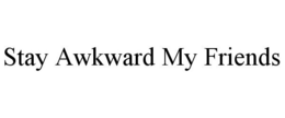 STAY AWKWARD MY FRIENDS trademark