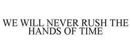 WE WILL NEVER RUSH THE HANDS OF TIME trademark