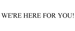WE'RE HERE FOR YOU! trademark