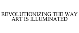 REVOLUTIONIZING THE WAY ART IS ILLUMINATED trademark