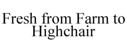FRESH FROM FARM TO HIGHCHAIR trademark