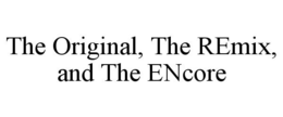 THE ORIGINAL, THE REMIX, AND THE ENCORE trademark