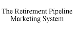 THE RETIREMENT PIPELINE MARKETING SYSTEM trademark