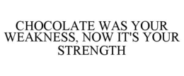 CHOCOLATE WAS YOUR WEAKNESS, NOW IT'S YOUR STRENGTH trademark