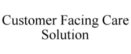 CUSTOMER FACING CARE SOLUTION trademark