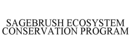 SAGEBRUSH ECOSYSTEM CONSERVATION PROGRAM trademark
