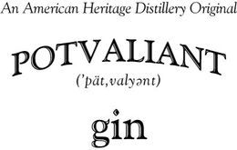 AN AMERICAN HERITAGE DISTILLERY ORIGINAL, POTVALIANT, GIN, DISTILLED FROM GRAIN, ('PAT,VALYENT) trademark