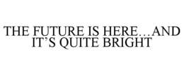 THE FUTURE IS HERE...AND IT'S QUITE BRIGHT trademark