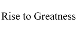 RISE TO GREATNESS trademark