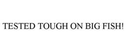 TESTED TOUGH ON BIG FISH! trademark