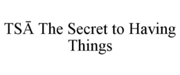 TSA THE SECRET TO HAVING THINGS trademark