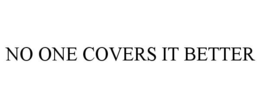 NO ONE COVERS IT BETTER trademark