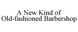 A NEW KIND OF OLD-FASHIONED BARBERSHOP trademark