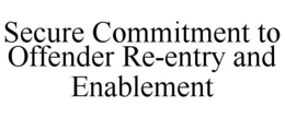 SECURE COMMITMENT TO OFFENDER RE-ENTRY AND ENABLEMENT trademark