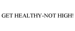 GET HEALTHY-NOT HIGH! trademark
