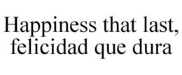 HAPPINESS THAT LAST, FELICIDAD QUE DURA trademark
