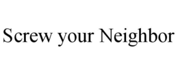 SCREW YOUR NEIGHBOR trademark