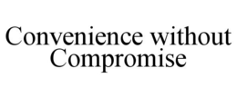 CONVENIENCE WITHOUT COMPROMISE trademark
