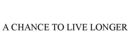 A CHANCE TO LIVE LONGER trademark