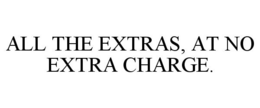 ALL THE EXTRAS, AT NO EXTRA CHARGE. trademark