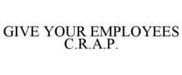 GIVE YOUR EMPLOYEES C.R.A.P. trademark