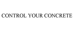 CONTROL YOUR CONCRETE trademark