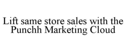 LIFT SAME STORE SALES WITH THE PUNCHH MARKETING CLOUD trademark