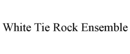 WHITE TIE ROCK ENSEMBLE trademark