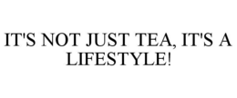 IT'S NOT JUST TEA, IT'S A LIFESTYLE! trademark