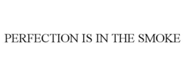 PERFECTION IS IN THE SMOKE trademark