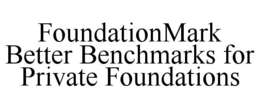 FOUNDATIONMARK BETTER BENCHMARKS FOR PRIVATE FOUNDATIONS trademark