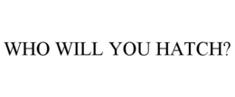 WHO WILL YOU HATCH? trademark