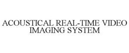 ACOUSTICAL REAL-TIME VIDEO IMAGING SYSTEM trademark