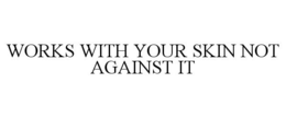 WORKS WITH YOUR SKIN NOT AGAINST IT trademark
