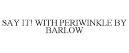 SAY IT! WITH PERIWINKLE BY BARLOW trademark