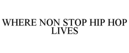 WHERE NON STOP HIP HOP LIVES trademark