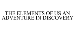 THE ELEMENTS OF US AN ADVENTURE IN DISCOVERY trademark